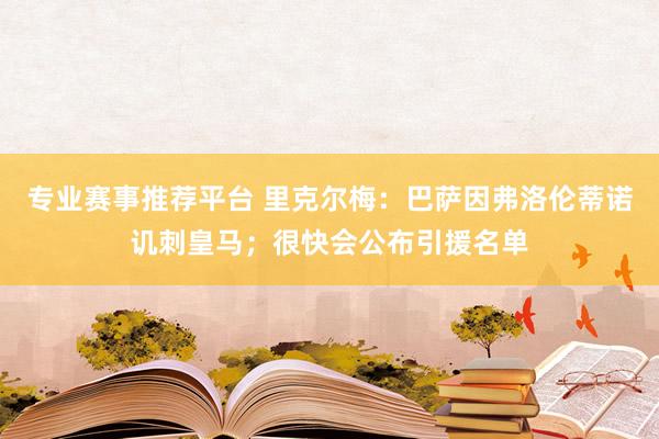 专业赛事推荐平台 里克尔梅：巴萨因弗洛伦蒂诺讥刺皇马；很快会公布引援名单