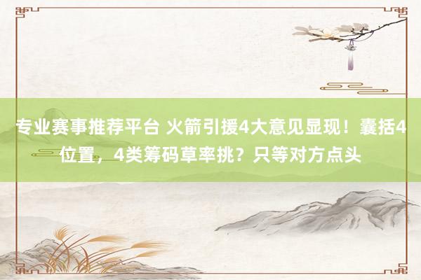 专业赛事推荐平台 火箭引援4大意见显现！囊括4位置，4类筹码草率挑？只等对方点头