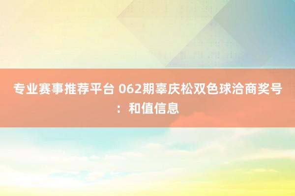 专业赛事推荐平台 062期辜庆松双色球洽商奖号：和值信息