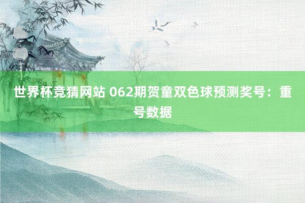 世界杯竞猜网站 062期贺童双色球预测奖号：重号数据