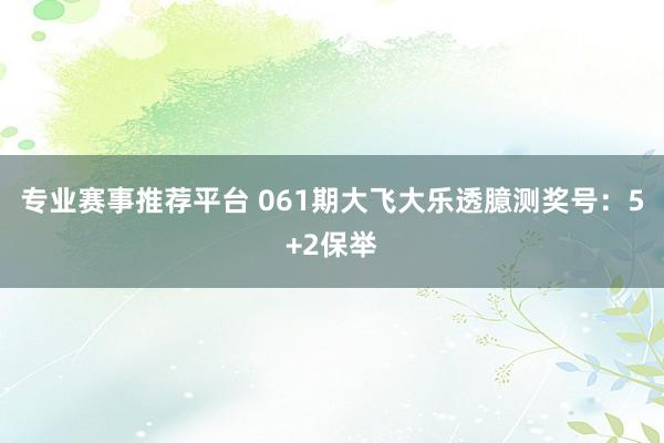 专业赛事推荐平台 061期大飞大乐透臆测奖号：5+2保举