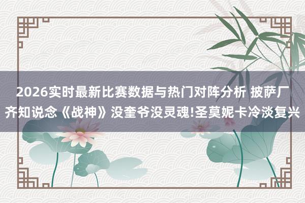 2026实时最新比赛数据与热门对阵分析 披萨厂齐知说念《战神