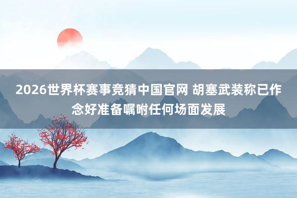 2026世界杯赛事竞猜中国官网 胡塞武装称已作念好准备嘱咐任何场面发展