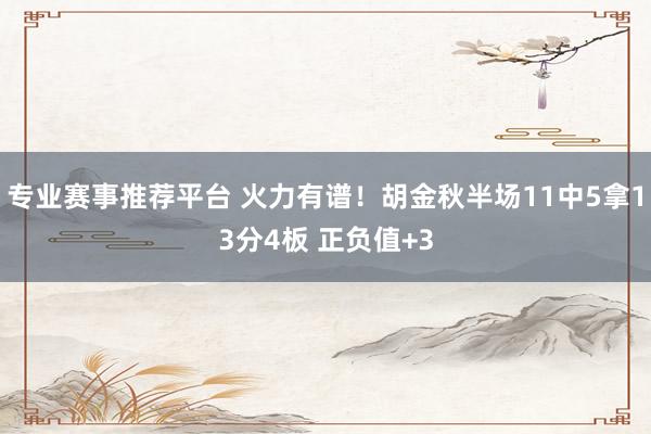 专业赛事推荐平台 火力有谱!胡金秋半场11中5拿13分4板 正负值+3