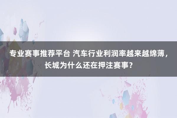 专业赛事推荐平台 汽车行业利润率越来越绵薄，长城为什么还在押注赛事？