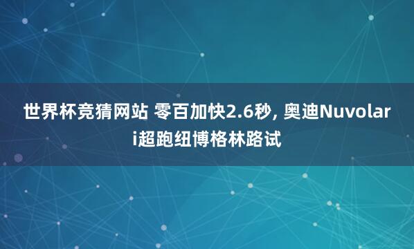 世界杯竞猜网站 零百加快2.6秒, 奥迪Nuvolari超跑纽博格林路试