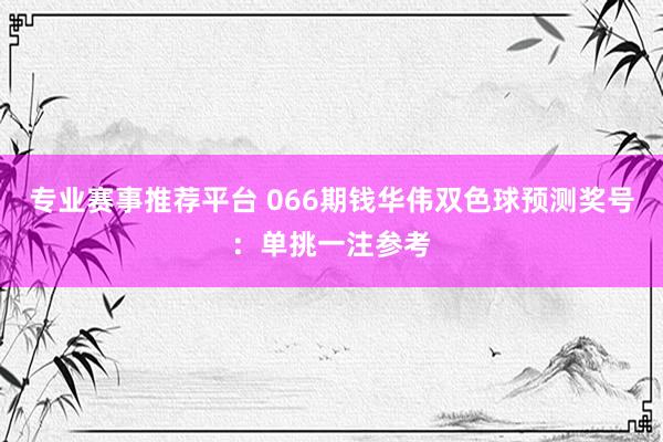 专业赛事推荐平台 066期钱华伟双色球预测奖号：单挑一注参考