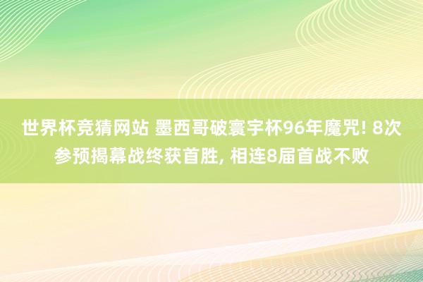 世界杯竞猜网站 墨西哥破寰宇杯96年魔咒! 8次参预揭幕战终获首胜, 相连8届首战不败