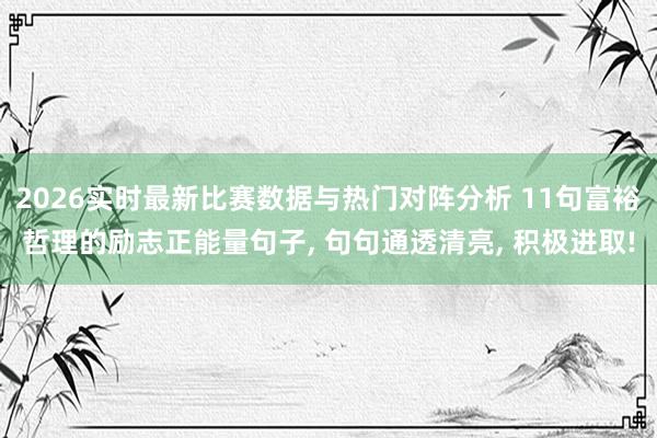 2026实时最新比赛数据与热门对阵分析 11句富裕哲理的励志正能量句子， 句句通透清亮， 积极进取!