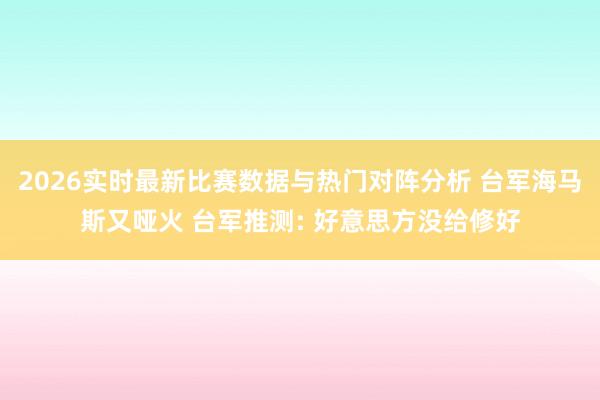 2026实时最新比赛数据与热门对阵分析 台军海马斯又哑火 台军推测: 好意思方没给修好