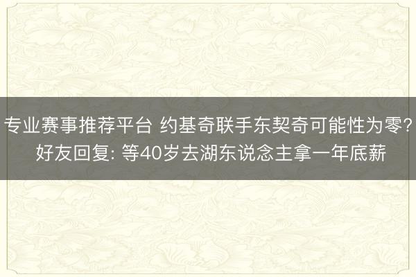 专业赛事推荐平台 约基奇联手东契奇可能性为零? 好友回复: 等40岁去湖东说念主拿一年底薪
