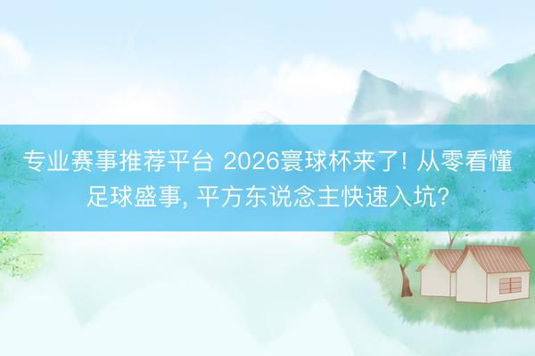 专业赛事推荐平台 2026寰球杯来了! 从零看懂足球盛事， 平方东说念主快速入坑?