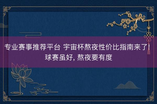 专业赛事推荐平台 宇宙杯熬夜性价比指南来了! 球赛虽好， 熬夜要有度