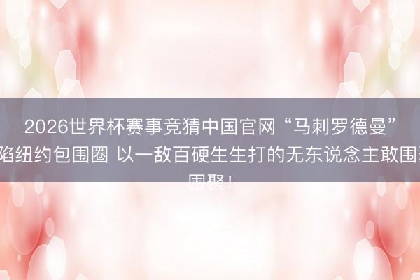 2026世界杯赛事竞猜中国官网 “马刺罗德曼”深陷纽约包围圈 以一敌百硬生生打的无东说念主敢围聚！
