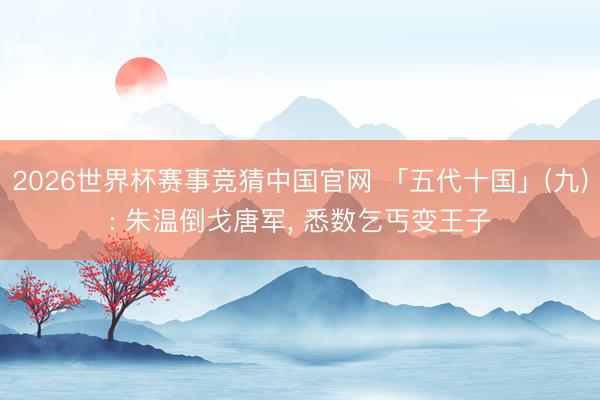 2026世界杯赛事竞猜中国官网 「五代十国」(九): 朱温倒戈唐军， 悉数乞丐变王子