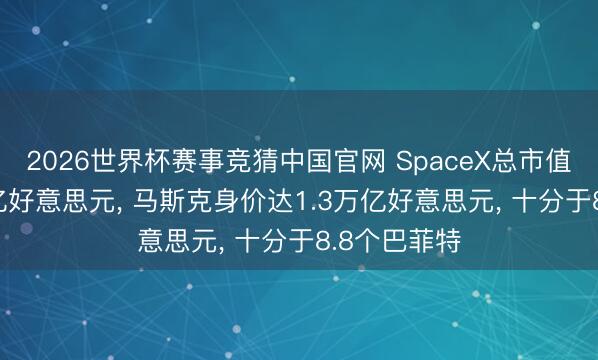 2026世界杯赛事竞猜中国官网 SpaceX总市值打破2.5万亿好意思元， 马斯克身价达1.3万亿好意思元， 十分于8.8个巴菲特