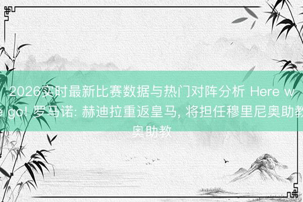 2026实时最新比赛数据与热门对阵分析 Here we go! 罗马诺: 赫迪拉重返皇马， 将担任穆里尼奥助教