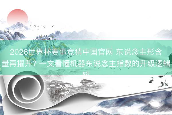 2026世界杯赛事竞猜中国官网 东说念主形含量再擢升? 一文看懂机器东说念主指数的升级逻辑