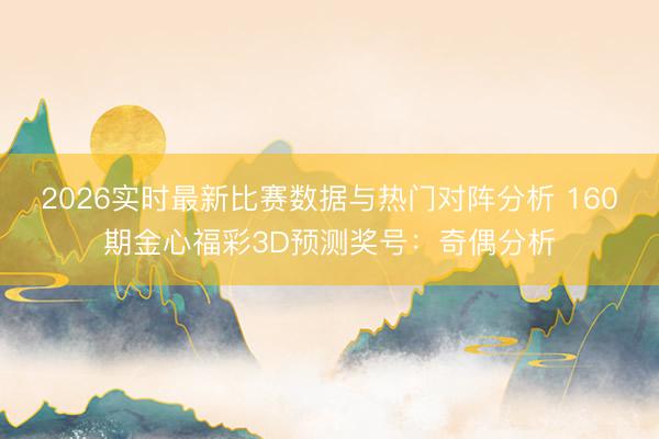 2026实时最新比赛数据与热门对阵分析 160期金心福彩3D预测奖号：奇偶分析