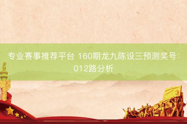 专业赛事推荐平台 160期龙九陈设三预测奖号：012路分析