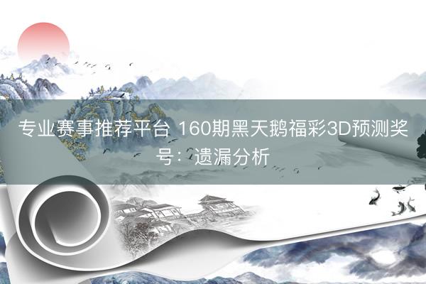 专业赛事推荐平台 160期黑天鹅福彩3D预测奖号：遗漏分析