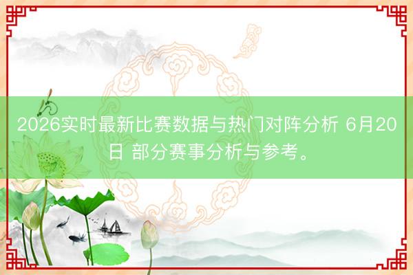 2026实时最新比赛数据与热门对阵分析 6月20日 部分赛事分析与参考。
