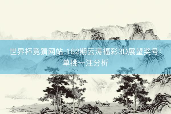 世界杯竞猜网站 162期云涛福彩3D展望奖号:单挑一注分析