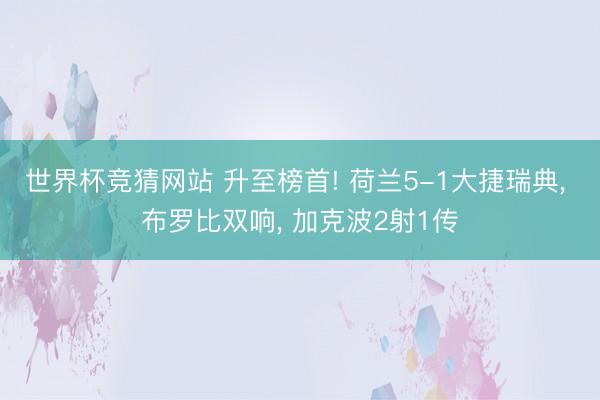 世界杯竞猜网站 升至榜首! 荷兰5-1大捷瑞典, 布罗比双响, 加克波2射1传